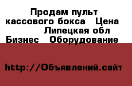 Продам пульт кассового бокса › Цена ­ 4 000 - Липецкая обл. Бизнес » Оборудование   